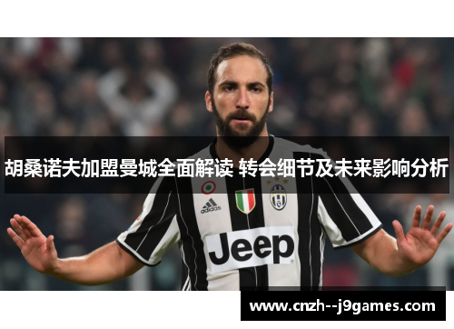 胡桑诺夫加盟曼城全面解读 转会细节及未来影响分析 胡桑诺夫加盟曼城全面解读 转会细节及未来影响分析