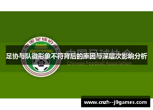 足协与队徽形象不符背后的原因与深层次影响分析 足协与队徽形象不符背后的原因与深层次影响分析