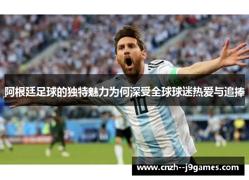 阿根廷足球的独特魅力为何深受全球球迷热爱与追捧