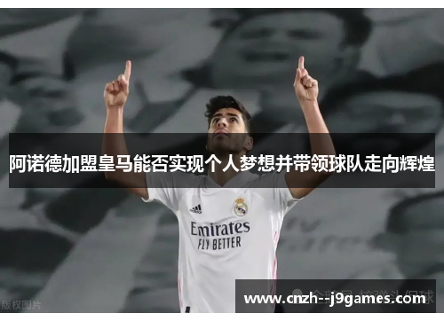 阿诺德加盟皇马能否实现个人梦想并带领球队走向辉煌 阿诺德加盟皇马能否实现个人梦想并带领球队走向辉煌