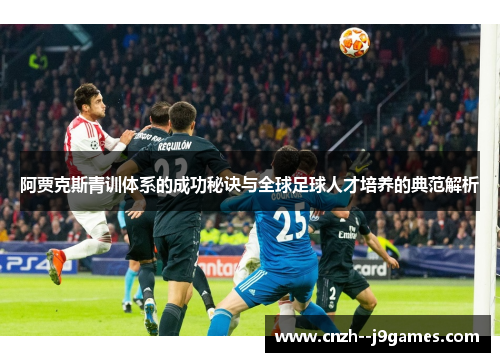阿贾克斯青训体系的成功秘诀与全球足球人才培养的典范解析 阿贾克斯青训体系的成功秘诀与全球足球人才培养的典范解析