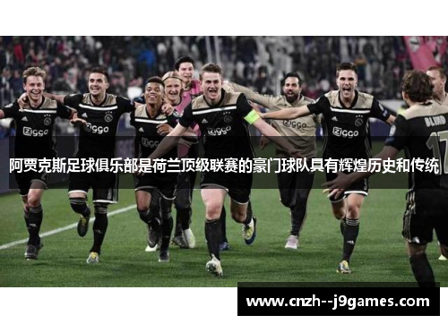 阿贾克斯足球俱乐部是荷兰顶级联赛的豪门球队具有辉煌历史和传统 阿贾克斯足球俱乐部是荷兰顶级联赛的豪门球队具有辉煌历史和传统