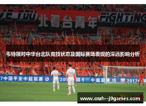 韦特领对中华台北队竞技状态及国际赛场表现的深远影响分析 韦特领对中华台北队竞技状态及国际赛场表现的深远影响分析