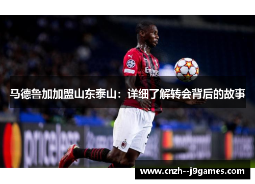 马德鲁加加盟山东泰山:详细了解转会背后的故事 马德鲁加加盟山东泰山:详细了解转会背后的故事