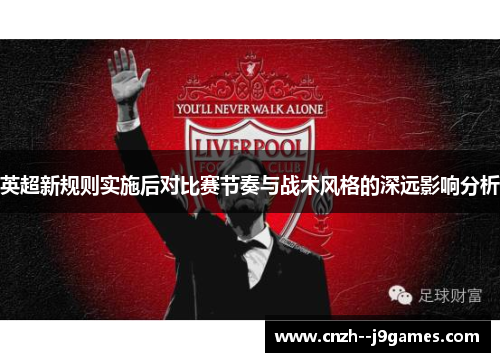 英超新规则实施后对比赛节奏与战术风格的深远影响分析 英超新规则实施后对比赛节奏与战术风格的深远影响分析