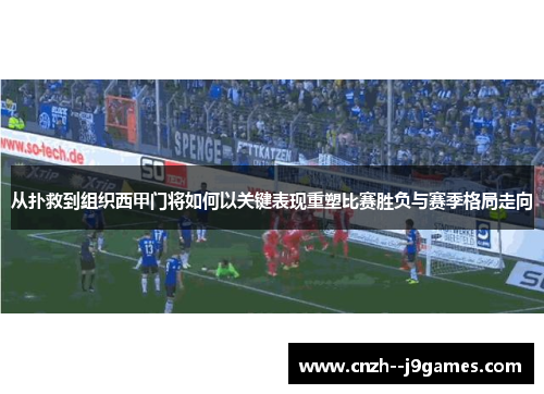 从扑救到组织西甲门将如何以关键表现重塑比赛胜负与赛季格局走向 从扑救到组织西甲门将如何以关键表现重塑比赛胜负与赛季格局走向
