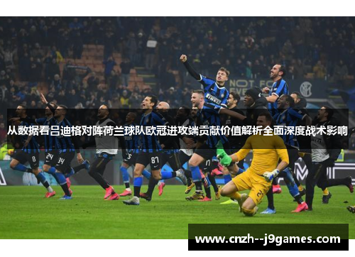 从数据看吕迪格对阵荷兰球队欧冠进攻端贡献价值解析全面深度战术影响