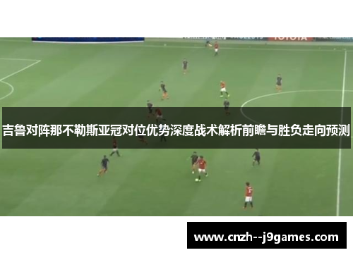 吉鲁对阵那不勒斯亚冠对位优势深度战术解析前瞻与胜负走向预测 吉鲁对阵那不勒斯亚冠对位优势深度战术解析前瞻与胜负走向预测
