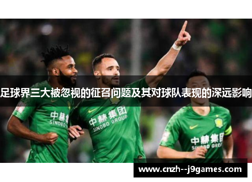 足球界三大被忽视的征召问题及其对球队表现的深远影响 足球界三大被忽视的征召问题及其对球队表现的深远影响