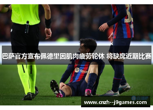 巴萨官方宣布佩德里因肌肉疲劳轮休 将缺席近期比赛 巴萨官方宣布佩德里因肌肉疲劳轮休 将缺席近期比赛
