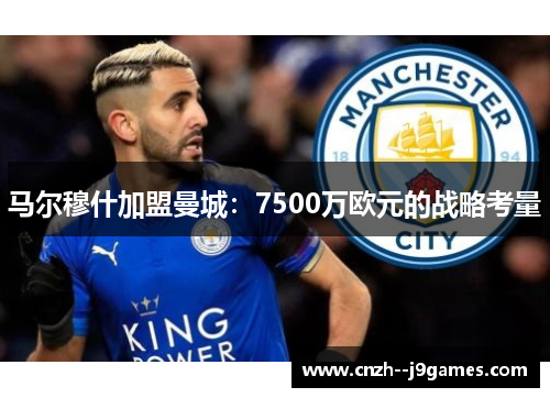 马尔穆什加盟曼城：7500万欧元的战略考量