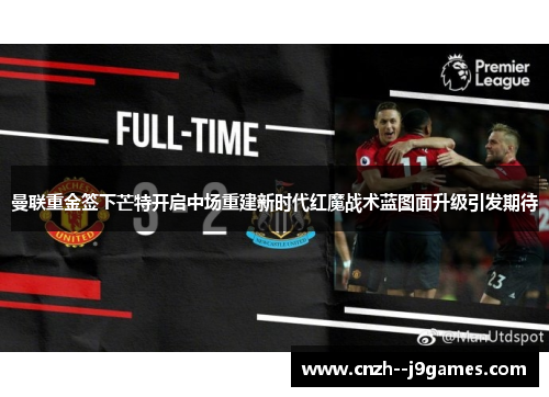 曼联重金签下芒特开启中场重建新时代红魔战术蓝图面升级引发期待 曼联重金签下芒特开启中场重建新时代红魔战术蓝图面升级引发期待