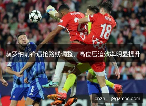 赫罗纳前锋逼抢路线调整，高位压迫效率明显提升
