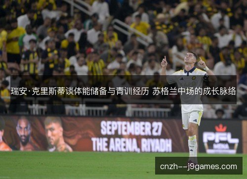 瑞安·克里斯蒂谈体能储备与青训经历 苏格兰中场的成长脉络 瑞安·克里斯蒂谈体能储备与青训经历 苏格兰中场的成长脉络